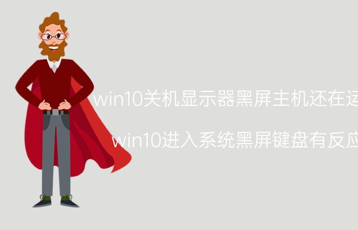 win10关机显示器黑屏主机还在运转 win10进入系统黑屏键盘有反应？